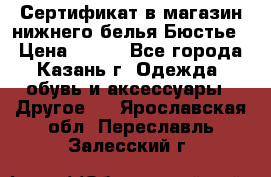 Сертификат в магазин нижнего белья Бюстье  › Цена ­ 800 - Все города, Казань г. Одежда, обувь и аксессуары » Другое   . Ярославская обл.,Переславль-Залесский г.